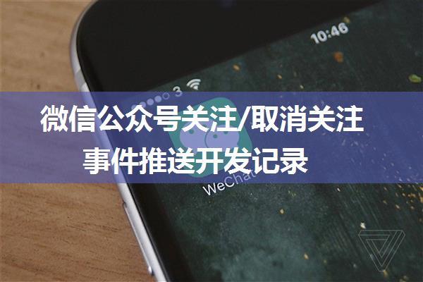 微信公众号关注/取消关注事件推送开发记录