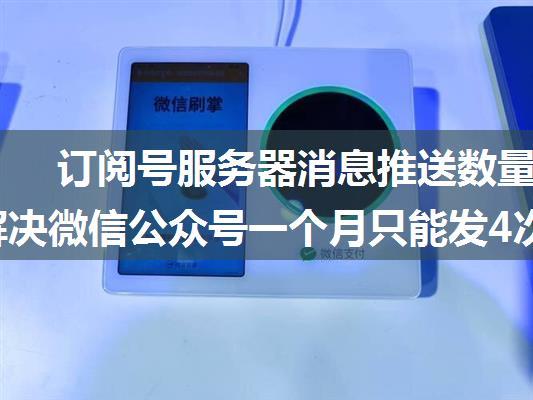 订阅号服务器消息推送数量,如何解决微信公众号一个月只能发4次消息的问题...