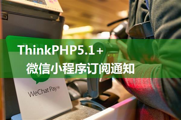 ThinkPHP5.1+微信小程序订阅通知