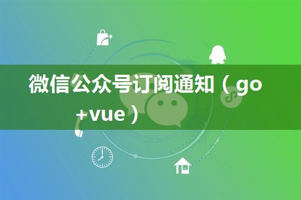 微信公众号订阅通知（go+vue）