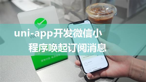 uni-app开发微信小程序唤起订阅消息