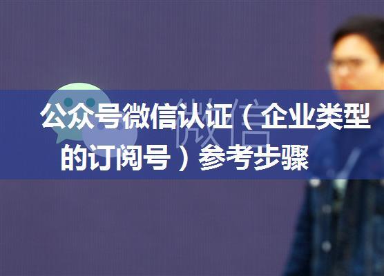 公众号微信认证（企业类型的订阅号）参考步骤