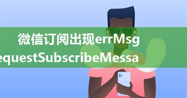 微信订阅出现errMsg“:“requestSubscribeMessage:fail can only be invoked by user TAP gesture 解决方案