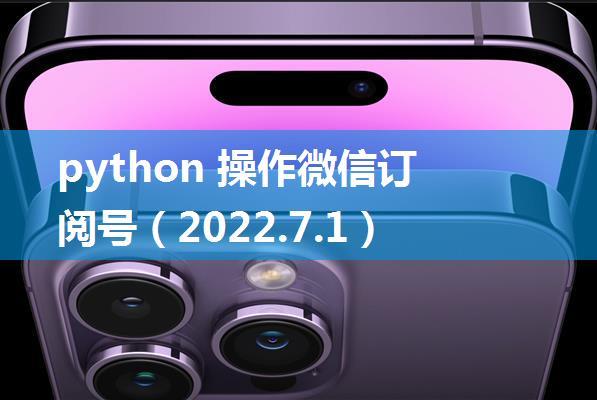 python 操作微信订阅号（2022.7.1）