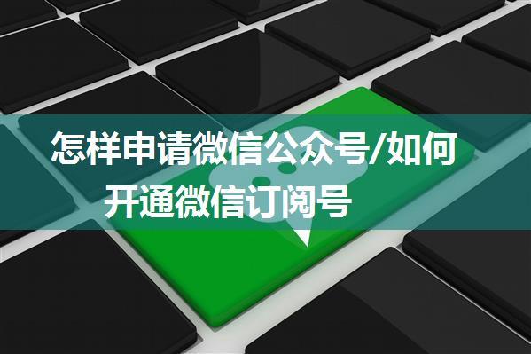 怎样申请微信公众号/如何开通微信订阅号