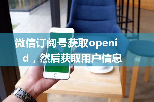 微信订阅号获取openid，然后获取用户信息