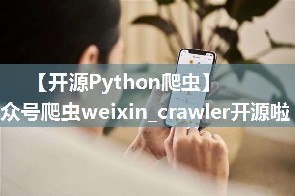 【开源Python爬虫】微信公众号爬虫weixin_crawler开源啦