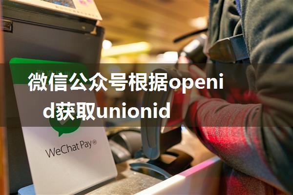 微信公众号根据openid获取unionid