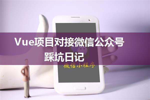 Vue项目对接微信公众号踩坑日记