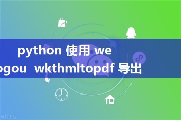 python 使用 wechatsogou wkthmltopdf 导出微信公众号文章