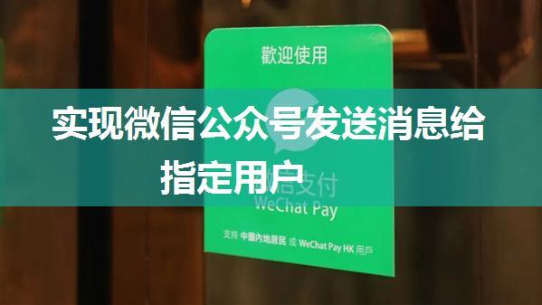 实现微信公众号发送消息给指定用户