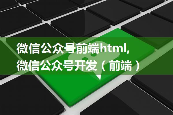 微信公众号前端html,微信公众号开发（前端）