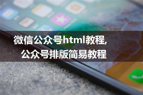 微信公众号html教程,公众号排版简易教程