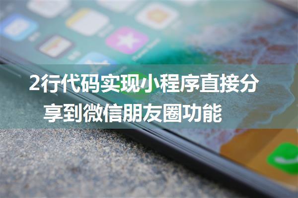 2行代码实现小程序直接分享到微信朋友圈功能