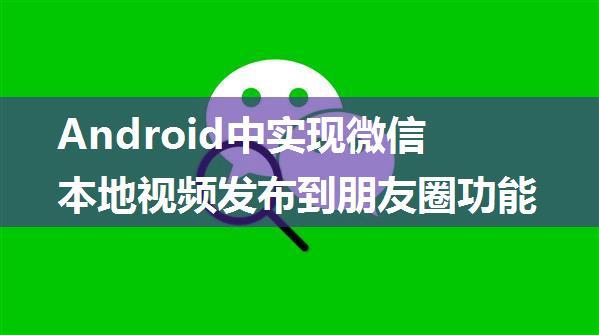 Android中实现微信本地视频发布到朋友圈功能