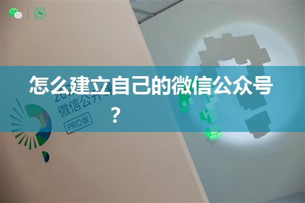 怎么建立自己的微信公众号？