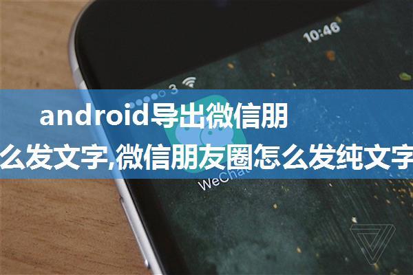 android导出微信朋友圈怎么发文字,微信朋友圈怎么发纯文字？看完这篇文章，你就知道该怎么操作了...