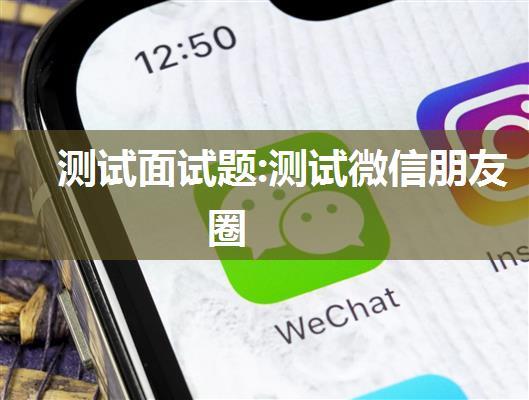 测试面试题:测试微信朋友圈