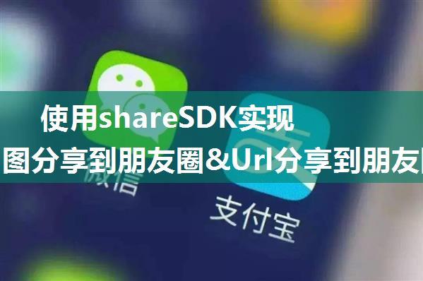 使用shareSDK实现微信多图分享到朋友圈&Url分享到朋友圈&URL分享到好友 问题记录