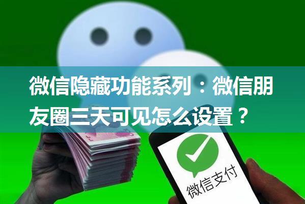 微信隐藏功能系列：微信朋友圈三天可见怎么设置？