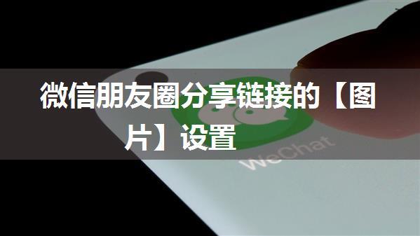 微信朋友圈分享链接的【图片】设置