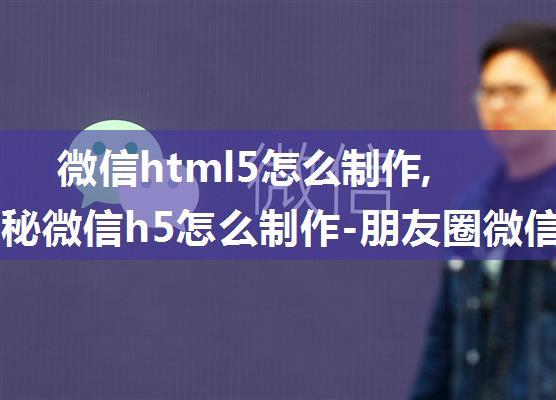 微信html5怎么制作,图文揭秘微信h5怎么制作-朋友圈微信H5页面制作方法