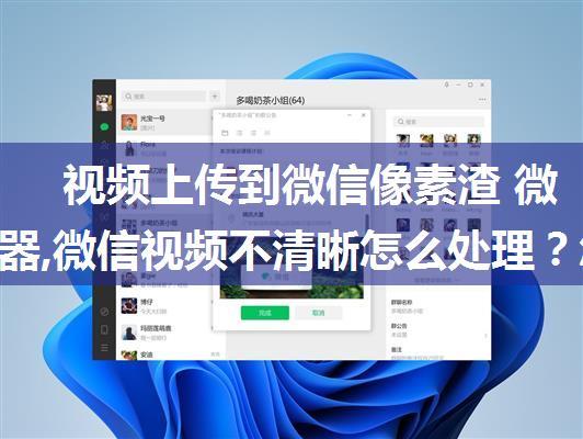 视频上传到微信像素渣 微信服务器,微信视频不清晰怎么处理？怎么把视频发到微信朋友圈？...