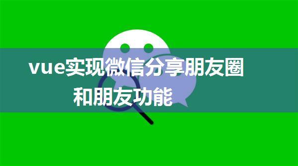 vue实现微信分享朋友圈和朋友功能