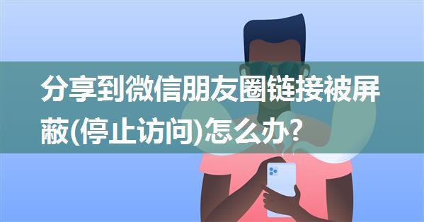 分享到微信朋友圈链接被屏蔽(停止访问)怎么办?