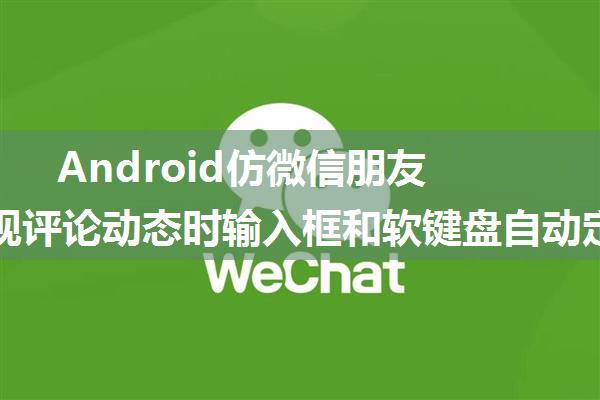 Android仿微信朋友圈4实现评论动态时输入框和软键盘自动定位到内容下面