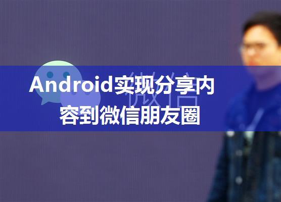 Android实现分享内容到微信朋友圈