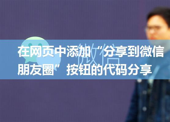 在网页中添加“分享到微信朋友圈”按钮的代码分享