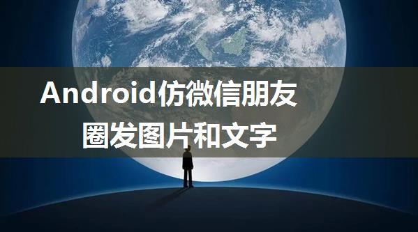 Android仿微信朋友圈发图片和文字