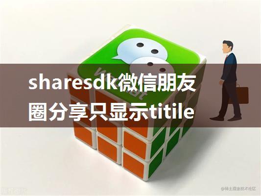 sharesdk微信朋友圈分享只显示titile