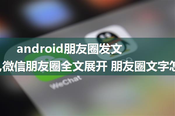 android朋友圈发文字换行,微信朋友圈全文展开 朋友圈文字怎么换行朋友圈发多行文字...