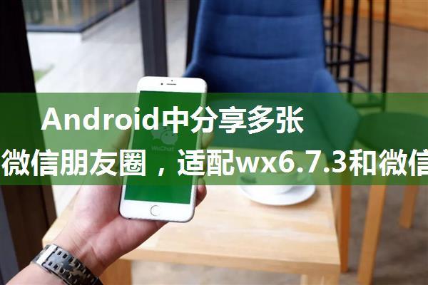 Android中分享多张图片到微信朋友圈，适配wx6.7.3和微信 wx7.0.0