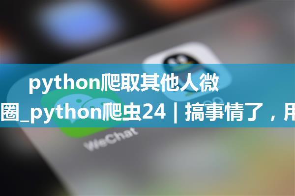 python爬取其他人微信朋友圈_python爬虫24 | 搞事情了，用 Appium 爬取你的微信朋友圈...