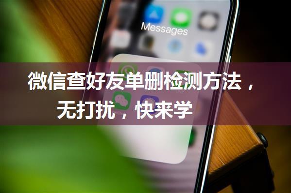 微信查好友单删检测方法，无打扰，快来学