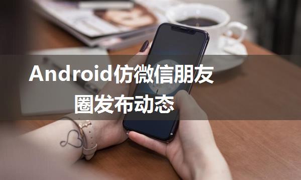 Android仿微信朋友圈发布动态