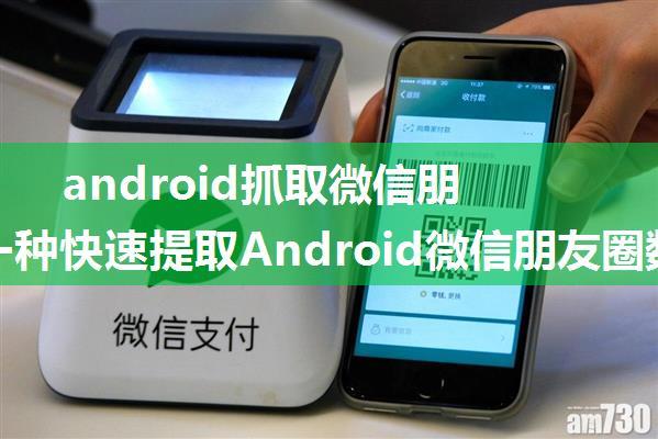 android抓取微信朋友圈,一种快速提取Android微信朋友圈数据的方法