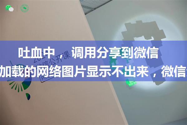 吐血中， 调用分享到微信好友，加载的网络图片显示不出来，微信分享，自定义分享标题、内容描述关键词限制...