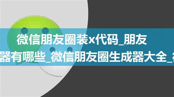 微信朋友圈装x代码_朋友圈生成器有哪些_微信朋友圈生成器大全_微信朋友圈装逼生成器下载_飞翔软件专题...