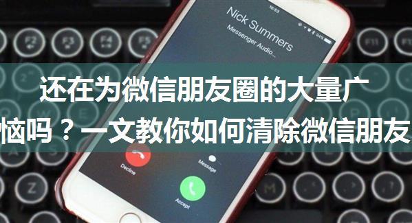 还在为微信朋友圈的大量广告而苦恼吗？一文教你如何清除微信朋友圈的广告！！！