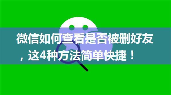 微信如何查看是否被删好友，这4种方法简单快捷！