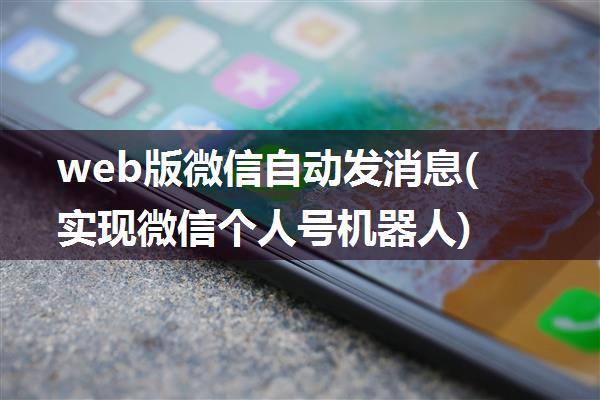 web版微信自动发消息(实现微信个人号机器人)