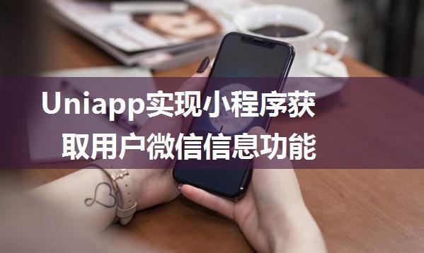 Uniapp实现小程序获取用户微信信息功能