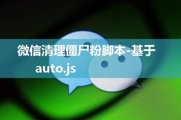 微信清理僵尸粉脚本-基于auto.js