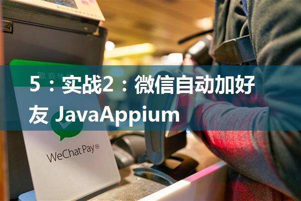 5：实战2：微信自动加好友 JavaAppium