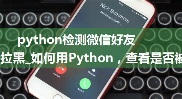 python检测微信好友被删被拉黑_如何用Python，查看是否被微信好友删除