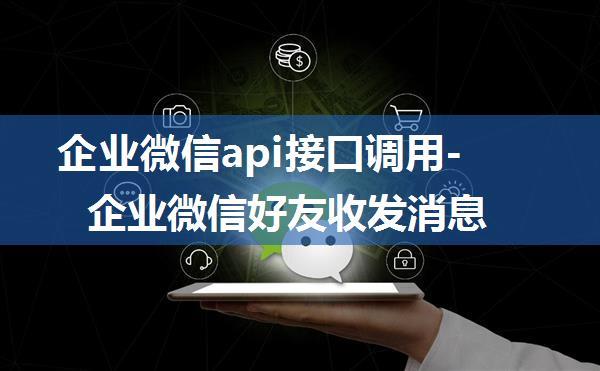 企业微信api接口调用-企业微信好友收发消息